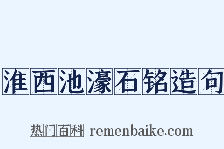淮西池濠石铭造句是什么意思的图片
